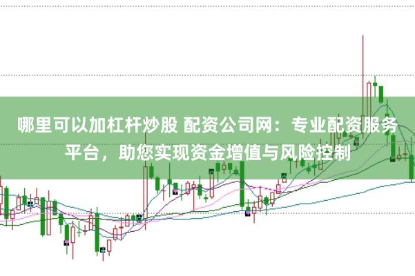 哪里可以加杠杆炒股 配资公司网：专业配资服务平台，助您实现资金增值与风险控制