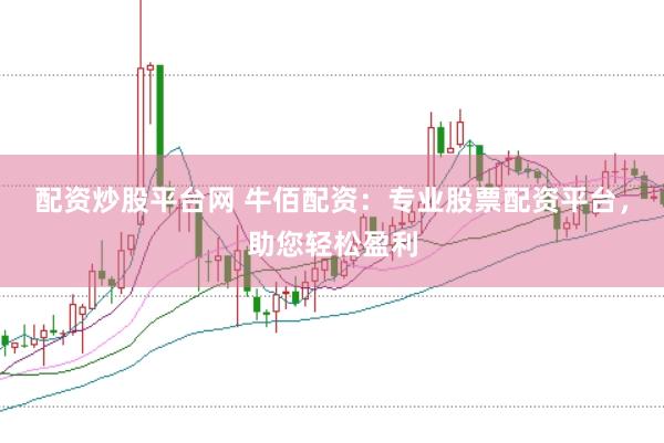 配资炒股平台网 牛佰配资：专业股票配资平台，助您轻松盈利