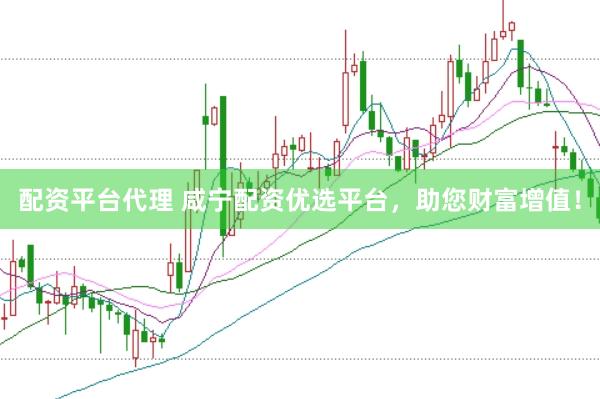 配资平台代理 咸宁配资优选平台，助您财富增值！