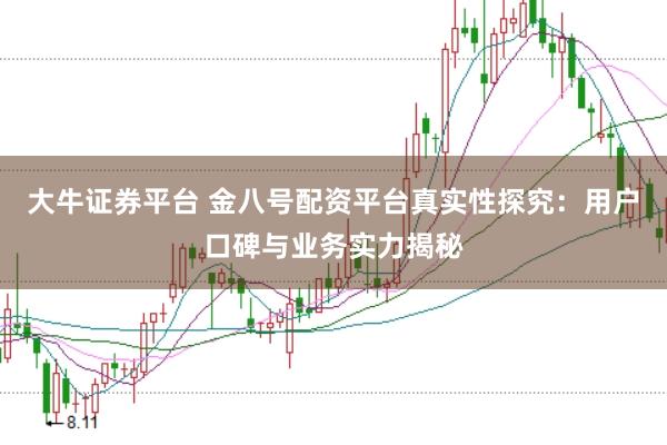 大牛证券平台 金八号配资平台真实性探究：用户口碑与业务实力揭秘