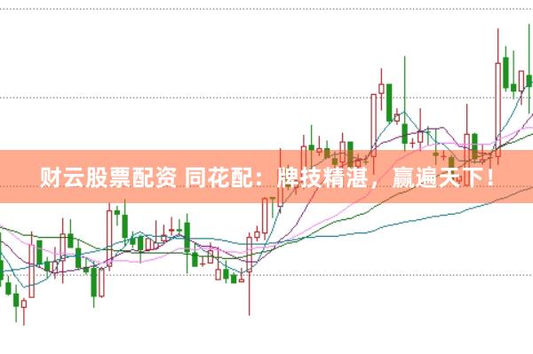 财云股票配资 同花配：牌技精湛，赢遍天下！