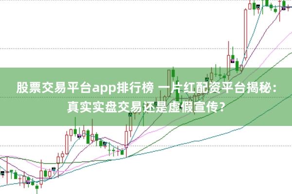 股票交易平台app排行榜 一片红配资平台揭秘：真实实盘交易还是虚假宣传？