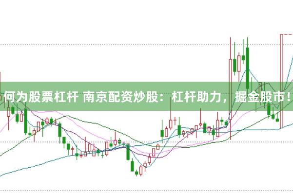何为股票杠杆 南京配资炒股：杠杆助力，掘金股市！