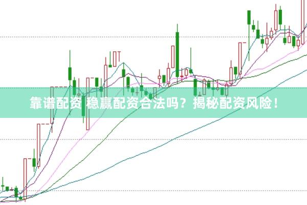 靠谱配资 稳赢配资合法吗？揭秘配资风险！