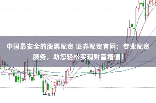 中国最安全的股票配资 证券配资官网：专业配资服务，助您轻松实现财富增值！