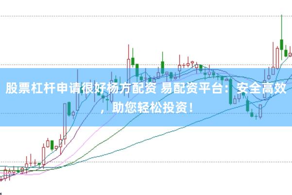 股票杠杆申请很好杨方配资 易配资平台：安全高效，助您轻松投资！
