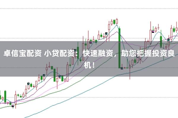 卓信宝配资 小贷配资：快速融资，助您把握投资良机！