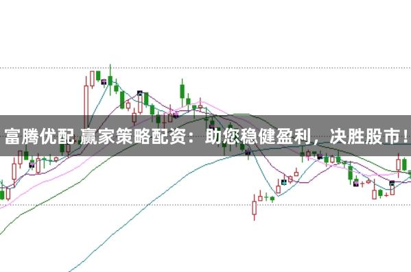 富腾优配 赢家策略配资：助您稳健盈利，决胜股市！