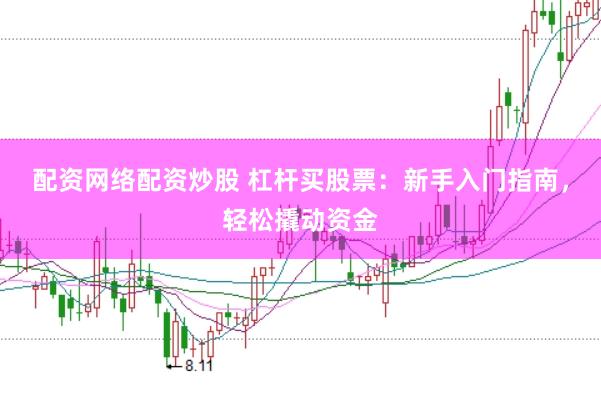 配资网络配资炒股 杠杆买股票：新手入门指南，轻松撬动资金