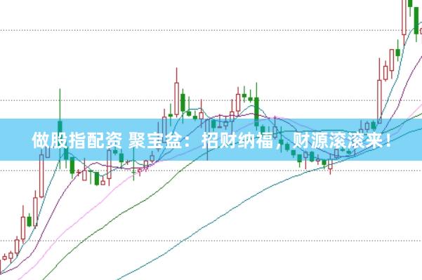 做股指配资 聚宝盆：招财纳福，财源滚滚来！