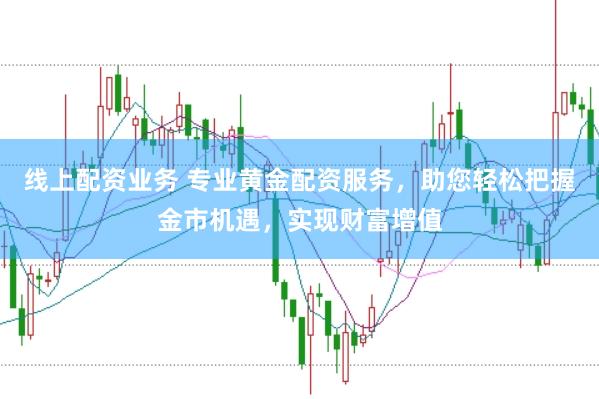 线上配资业务 专业黄金配资服务，助您轻松把握金市机遇，实现财富增值