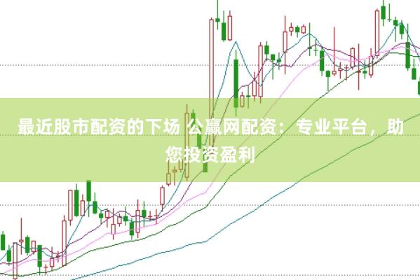 最近股市配资的下场 公赢网配资：专业平台，助您投资盈利