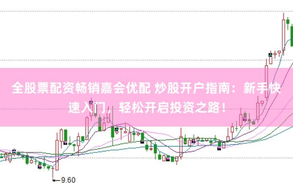全股票配资畅销嘉会优配 炒股开户指南：新手快速入门，轻松开启投资之路！