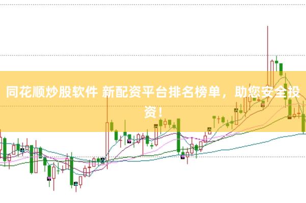 同花顺炒股软件 新配资平台排名榜单，助您安全投资！
