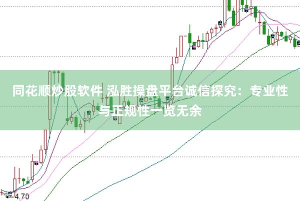同花顺炒股软件 泓胜操盘平台诚信探究：专业性与正规性一览无余