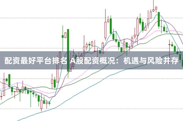 配资最好平台排名 A股配资概况：机遇与风险并存
