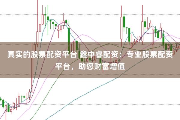 真实的股票配资平台 鑫中睿配资：专业股票配资平台，助您财富增值