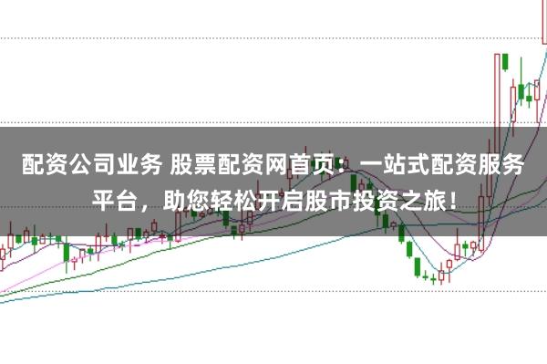 配资公司业务 股票配资网首页：一站式配资服务平台，助您轻松开启股市投资之旅！