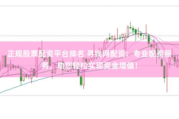 正规股票配资平台排名 寻钱网配资：专业配资服务，助您轻松实现资金增值！