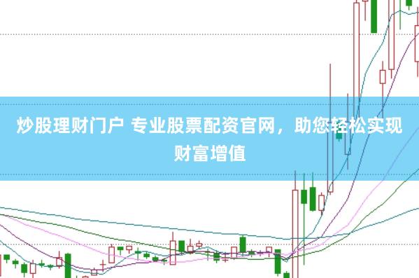 炒股理财门户 专业股票配资官网，助您轻松实现财富增值