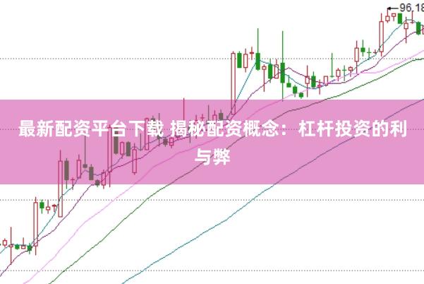 最新配资平台下载 揭秘配资概念：杠杆投资的利与弊