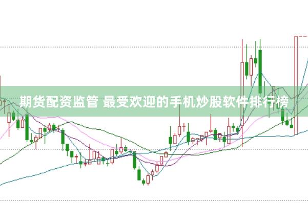 期货配资监管 最受欢迎的手机炒股软件排行榜