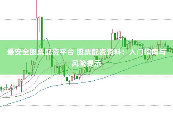 最安全股票配资平台 股票配资资料：入门指南与风险提示
