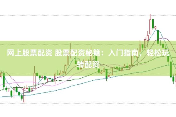 网上股票配资 股票配资秘籍：入门指南，轻松玩转配资