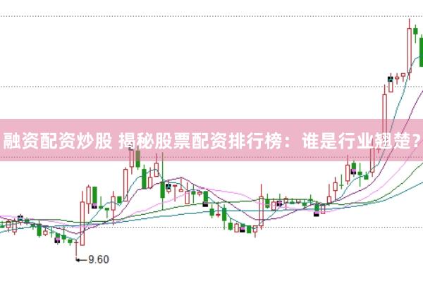 融资配资炒股 揭秘股票配资排行榜：谁是行业翘楚？