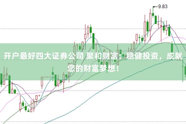 开户最好四大证券公司 聚和财富：稳健投资，成就您的财富梦想！