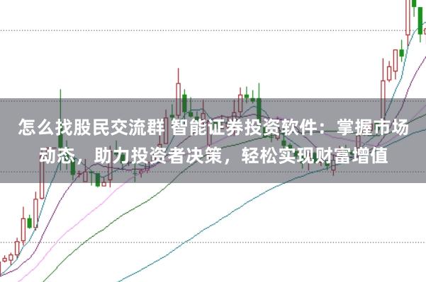 怎么找股民交流群 智能证券投资软件：掌握市场动态，助力投资者决策，轻松实现财富增值