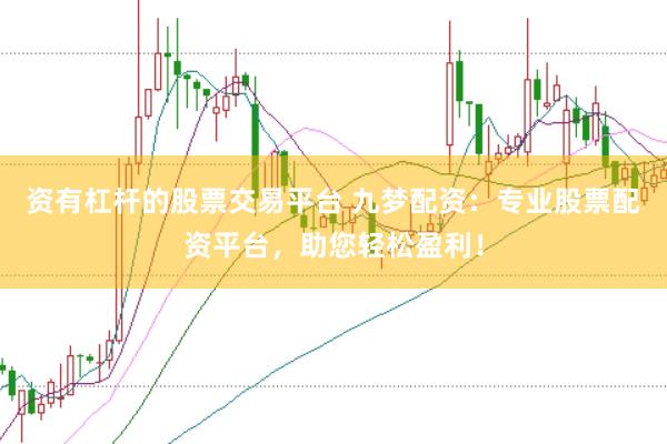 资有杠杆的股票交易平台 九梦配资：专业股票配资平台，助您轻松盈利！