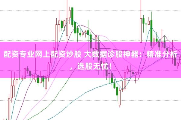 配资专业网上配资炒股 大数据诊股神器：精准分析，选股无忧！