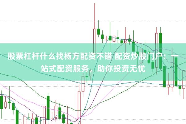 股票杠杆什么找杨方配资不错 配资炒股门户：一站式配资服务，助你投资无忧