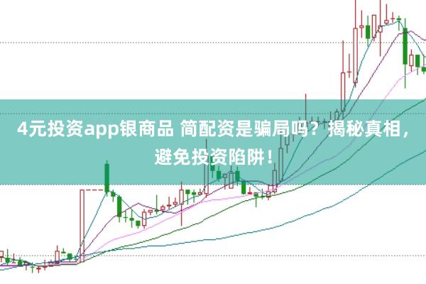 4元投资app银商品 简配资是骗局吗？揭秘真相，避免投资陷阱！