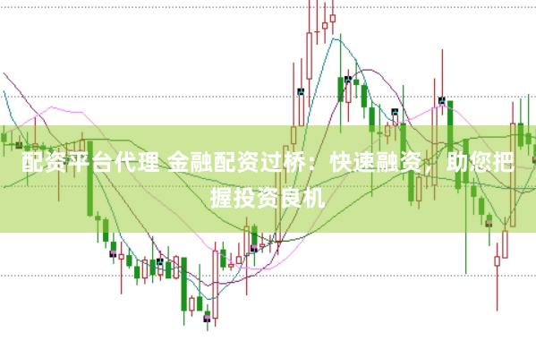 配资平台代理 金融配资过桥：快速融资，助您把握投资良机