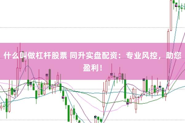 什么叫做杠杆股票 同升实盘配资：专业风控，助您盈利！