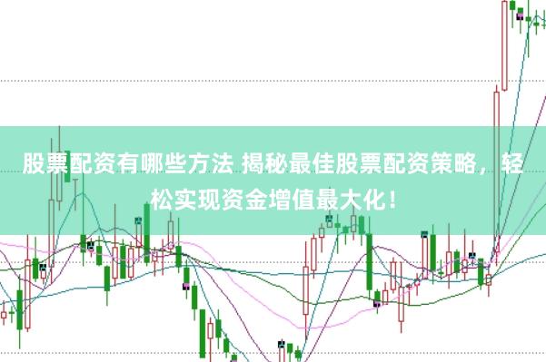 股票配资有哪些方法 揭秘最佳股票配资策略，轻松实现资金增值最大化！