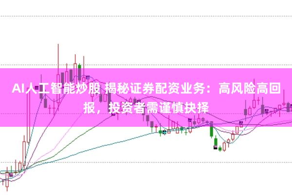 AI人工智能炒股 揭秘证券配资业务：高风险高回报，投资者需谨慎抉择