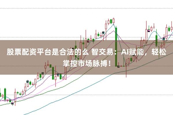 股票配资平台是合法的么 智交易：AI赋能，轻松掌控市场脉搏！