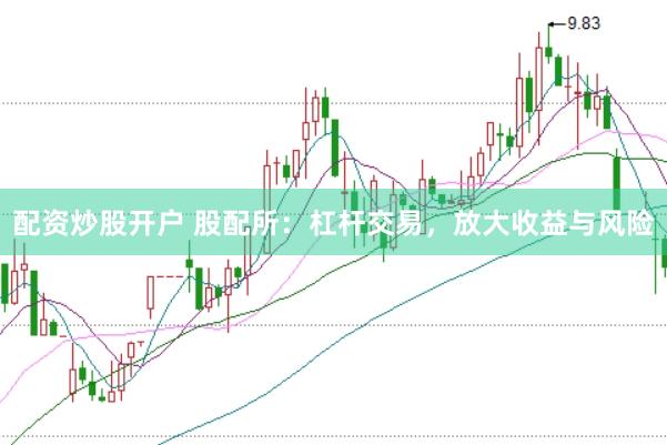 配资炒股开户 股配所：杠杆交易，放大收益与风险