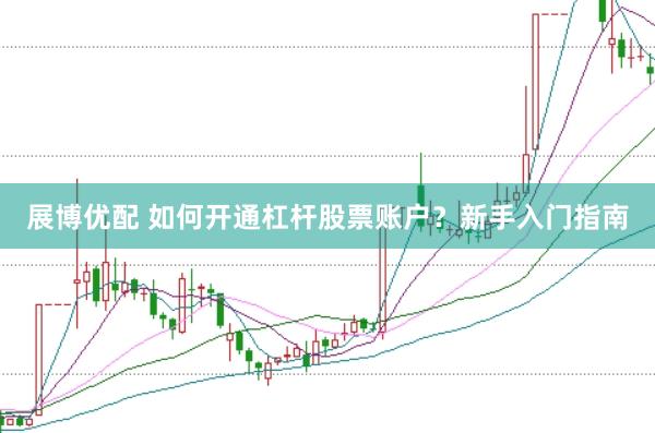 展博优配 如何开通杠杆股票账户?新手入门指南