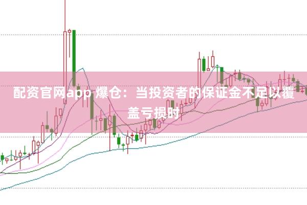配资官网app 爆仓:当投资者的保证金不足以覆盖亏损时