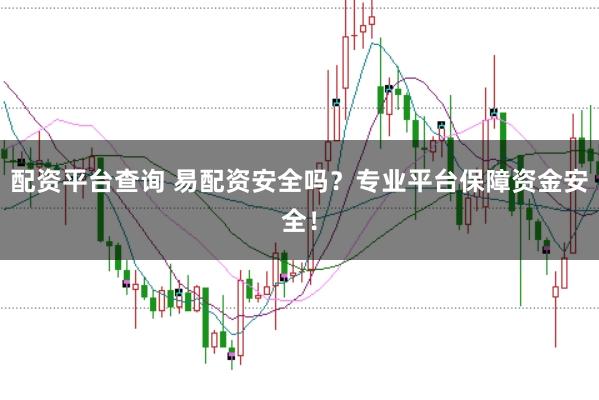 配资平台查询 易配资安全吗？专业平台保障资金安全！