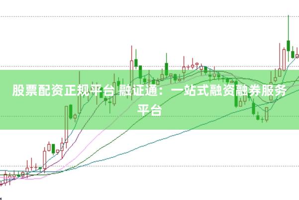 股票配资正规平台 融证通：一站式融资融券服务平台