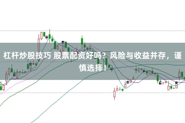 杠杆炒股技巧 股票配资好吗？风险与收益并存，谨慎选择！