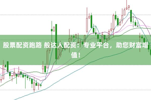 股票配资跑路 般达人配资：专业平台，助您财富增值！