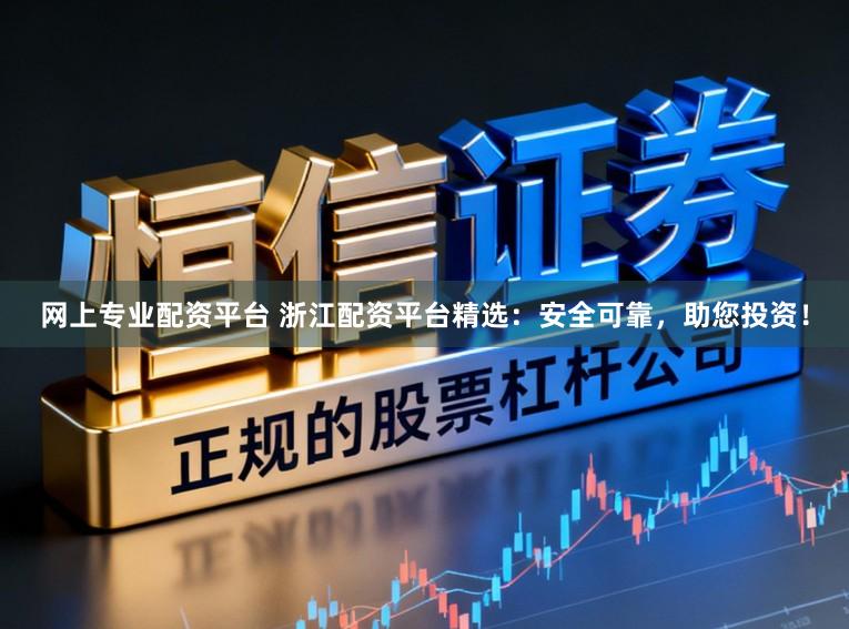 网上专业配资平台 浙江配资平台精选:安全可靠,助您投资!