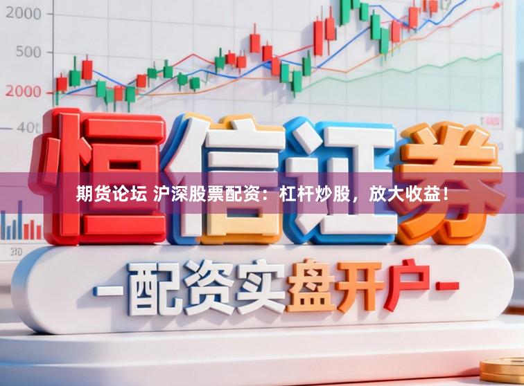 期货论坛 沪深股票配资:杠杆炒股,放大收益!