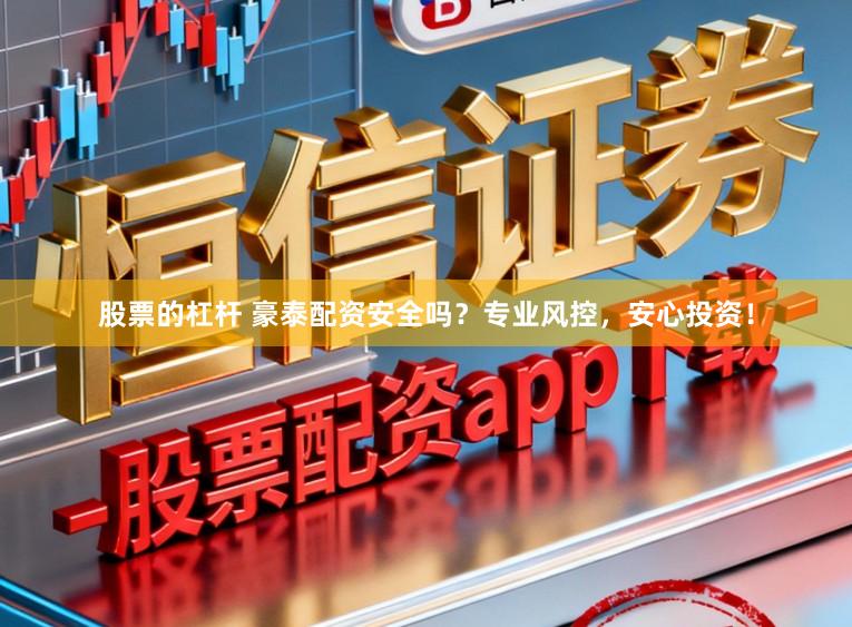 股票的杠杆 豪泰配资安全吗?专业风控,安心投资!